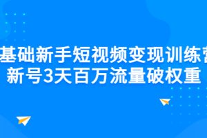 0基础新手短视频变现训练营：新号3天百万流量破权重