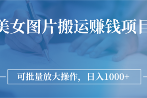 图片搬运赚钱项目，可批量放大操作，日入1000+