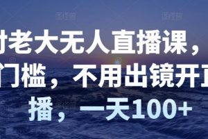 付老大无人直播课，无门槛，不用出镜开直播，一天100+