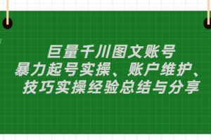 巨量千川图文账号：暴力起号实操、账户维护、技巧实操经验总结与分享