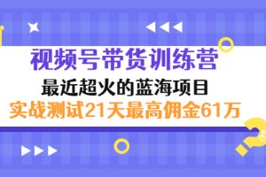 外面收899【视频号带货训练营】最近超火蓝海项目：实战测试21天最高佣金61W