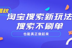 淘宝搜索新玩法，搜索不刷单也能真正做起来，价值980元