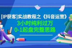 星盒[IP获客]实战教程之《抖音运营》3小时纯利过万0-1起盘完整思路 价值498