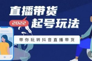 2022最新直播带货起号玩法，带你玩转抖音直播带货