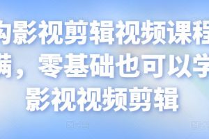 影视剪辑视频课程，干货满满，零基础也可以学会的影视视频剪辑