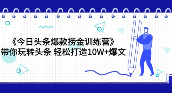 《今日头条爆款捞金训练营》带你玩转头条 轻松打造10W+爆文（44节课）