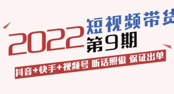 短视频带货第9期：抖音+快手+视频号 听话照做 保证出单（价值3299元)