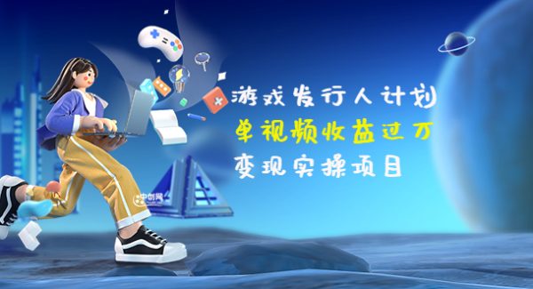 游戏发行人计划：单视频收益过万，变现实操项目（34节视频课）