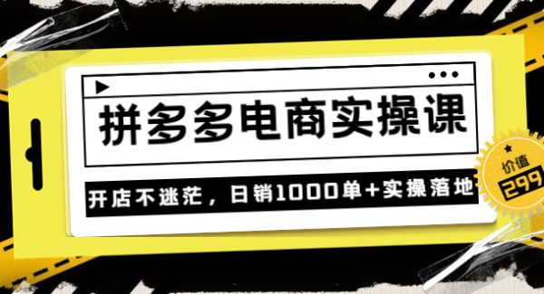 不灭《拼多多电商实操课》开店不迷茫，日销1000单+实操落地（价值299元）