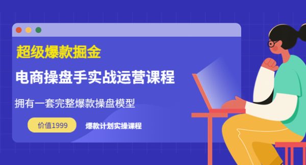 超级爆款掘金【电商操盘手实战运营课程】价值1999元