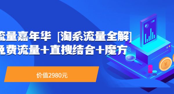 流量嘉年华 [淘系流量全解]系列课：免费流量+直搜结合+魔方（价值2980）