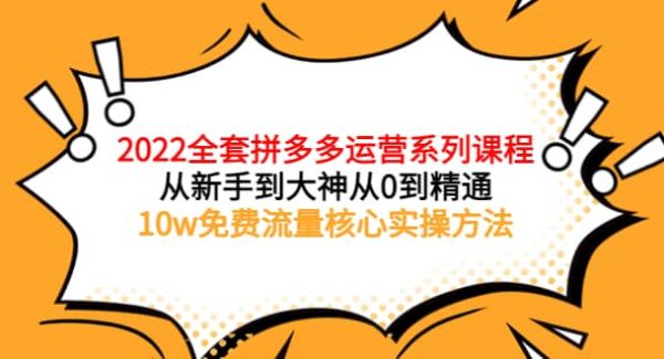 2022全套拼多多运营课程，从新手到大神从0到精通，10w免费流量核心实操方法