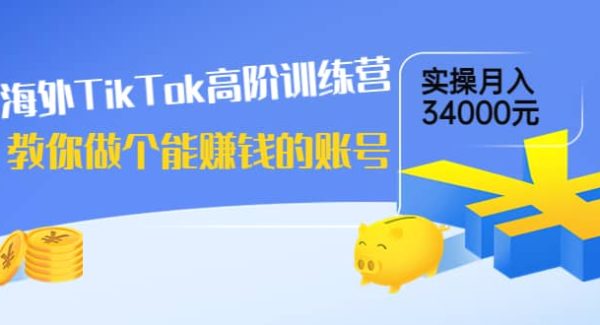 海外TikTok高阶训练营：教你做个能赚钱的账号，实操月入34000元！