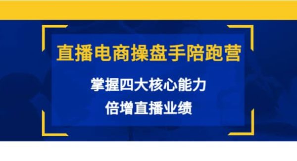 直播电商操盘手陪跑营：掌握四大核心能力，倍增直播业绩（价值980）