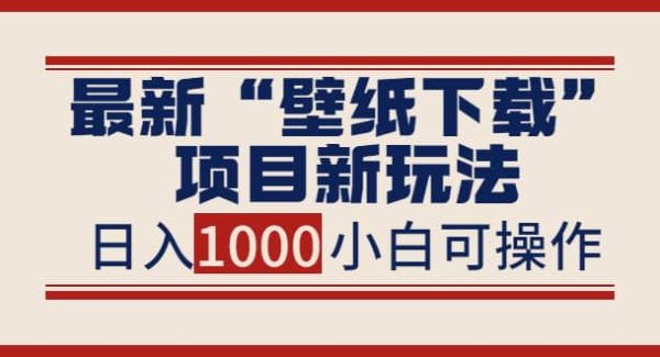 最新“壁纸下载”项目新玩法，小白零基础照抄也能日入1000