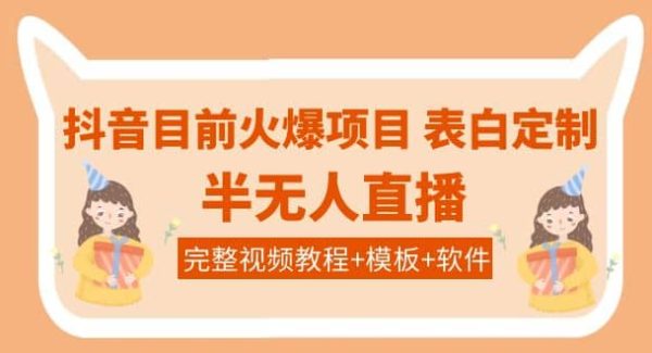 抖音目前火爆项目-表白定制：半无人直播，完整视频教程 模板 软件！