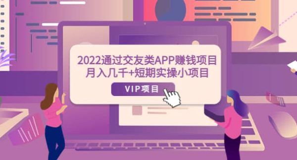 2022通过交友类APP赚钱项目：月入几千 短期实操小项目（可提现）