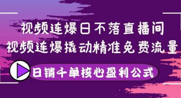 视频连爆日不落直播间，视频连爆撬动精准免费流量，日销千单核心盈利公式