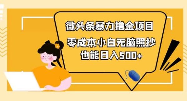 人人都能操作的微头条最新暴力撸金项目，零成本小白无脑搬运