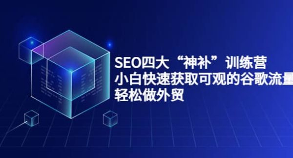 SEO四大“神补”训练营，小白快速获取可观的谷歌流量，轻松做外贸