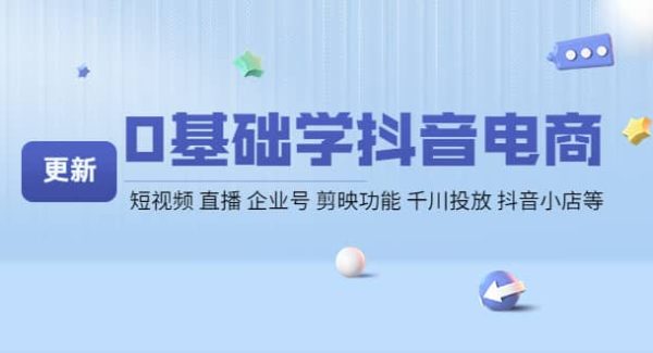 0基础学抖音电商【更新】短视频 直播 企业号 剪映功能 千川投放 抖音小店等