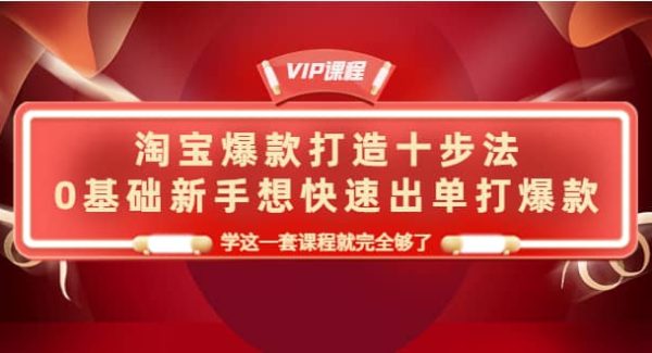 淘宝爆款打造十步法，0基础新手想快速出单打爆款，学这一套课程就完全够了