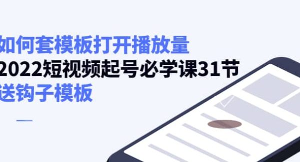 如何套模板打开播放量，2022短视频起号必学课31节，送钩子模板