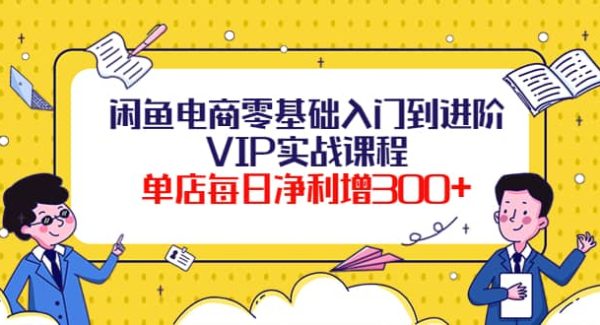 闲鱼电商零基础入门到进阶VIP实战课程