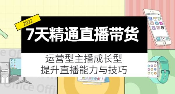 7天精通直播带货，运营型主播成长型，提升直播能力与技巧（19节课）