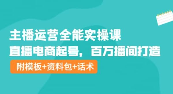 主播运营全能实操课：直播电商起号，百万播间打造（附模板 资料包 话术）