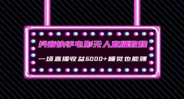 抖音快手电影无人直播教程：一场直播收益6000 睡觉也能赚(教程 软件 素材)