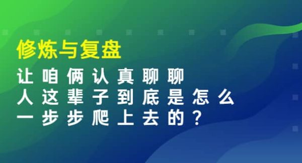 某收费文章：修炼与复盘 让咱俩认真聊聊 人这辈子到底怎么一步步爬上去的?