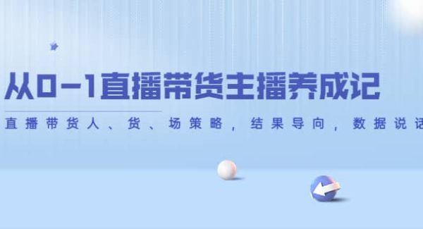 从0-1直播带货主播养成记，直播带货人、货、场策略，结果导向，数据说话