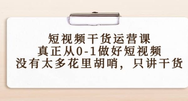 短视频干货运营课，真正从0-1做好短视频，没有太多花里胡哨，只讲干货