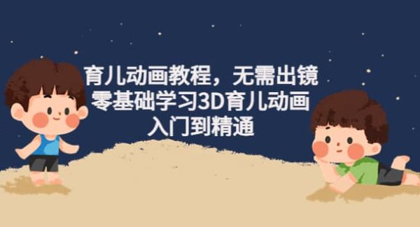 育儿动画教程，无需出镜，零基础学习3D育儿动画，入门到精通