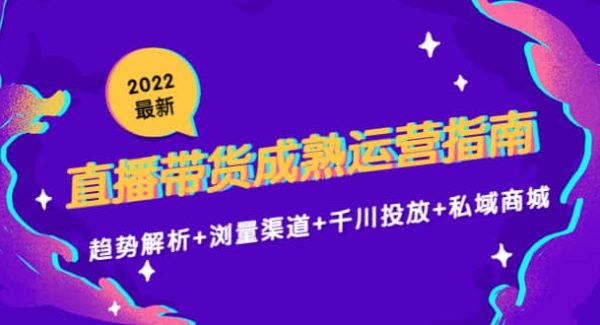 2022最新直播带货成熟运营指南：趋势解析 浏量渠道 千川投放 私域商城