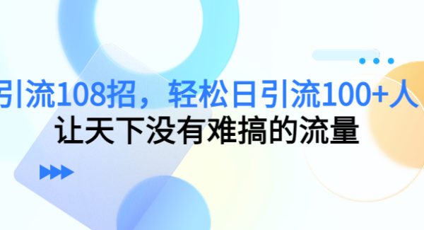 引流108招，轻松日引流100+人，让天下没有难搞的流量