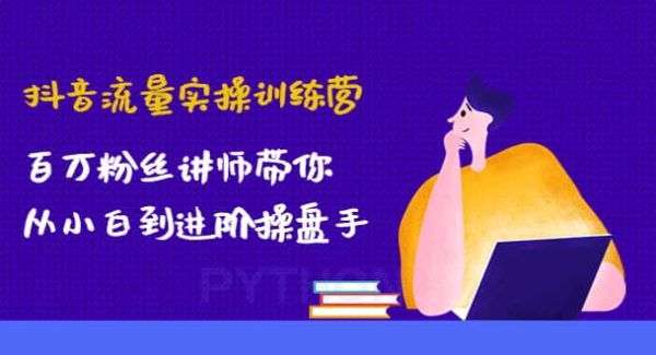 抖音流量实操训练营：百万粉丝讲师带你从小白到进阶操盘手