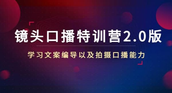 镜头口播特训营2.0版，学习文案编导以及拍摄口播能力（50节课时）