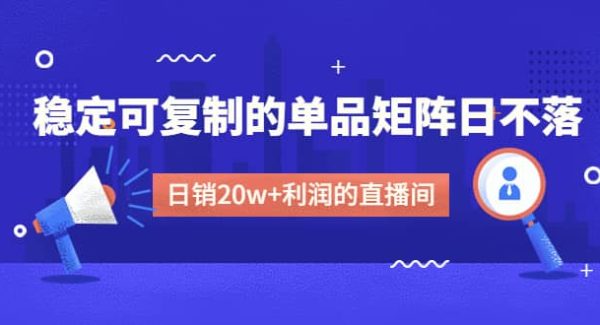 某电商线下课程，稳定可复制的单品矩阵日不落，做一个日销20w 利润的直播间