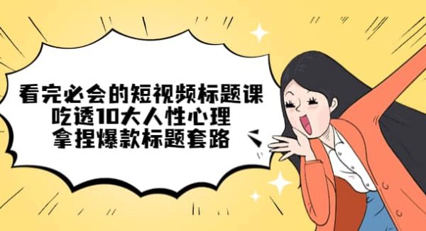 看完必会的短视频标题课，吃透10大人性心理，拿捏爆款标题套路