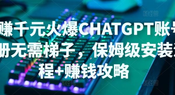 日赚千元火爆ChatGPT账号注册无需ti子，保姆级安装流程+赚钱攻略