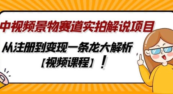 中视频景物赛道实拍解说项目，从注册到变现一条龙大解析【视频课程】