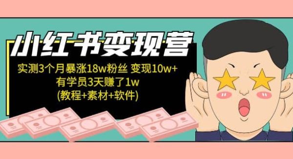 小红书变现营：实测3个月涨18w粉丝 变现10w 有学员3天1w(教程 素材 软件)