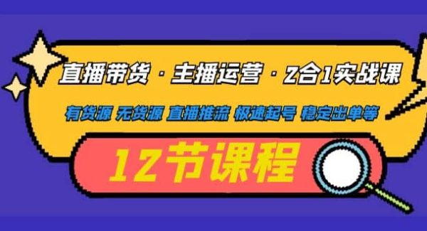 直播带货·主播运营2合1实战课 有货源 无货源 直播推流 极速起号 稳定出单