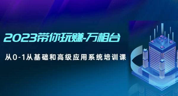 2023带你玩赚-万相台，从0-1从基础和高级应用系统培训课