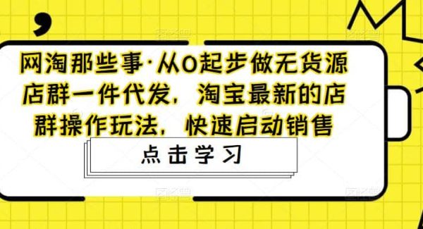 从0起步做无货源店群一件代发，淘宝最新的店群操作玩法，快速启动销售