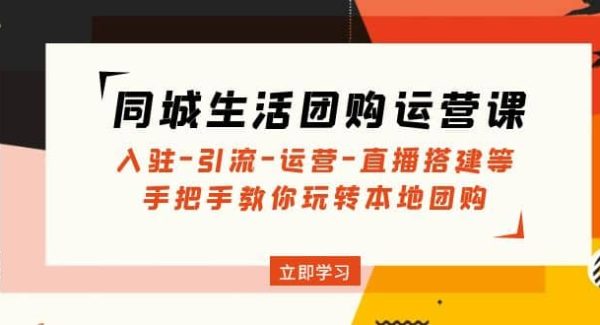 同城生活团购运营课：入驻-引流-运营-直播搭建等 玩转本地团购(无水印)