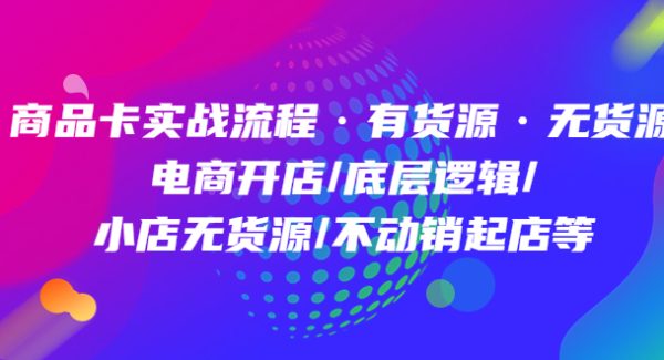 商品卡实战流程·有货源无货源 电商开店/底层逻辑/小店无货源/不动销起店等