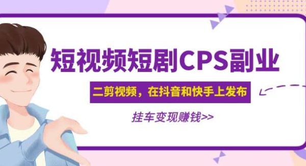 短视频短剧CPS副业项目：二剪视频在抖音和快手上发布，挂车变现